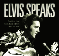 Elvis Speaks: Thoughts on Fame, Family, Music, and More in His Own Words