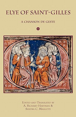 Elye of Saint-Gilles: A Chanson de Geste - Hartman, A Richard (Editor), and Malicote, Sandra C (Editor)