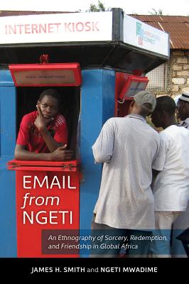 Email from Ngeti: An Ethnography of Sorcery, Redemption, and Friendship in Global Africa - Smith, James H, and Mwadime, Ngeti