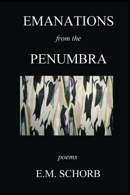 Emanations from the Penumbra: Poems - Schorb, E M