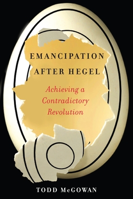 Emancipation After Hegel: Achieving a Contradictory Revolution - McGowan, Todd