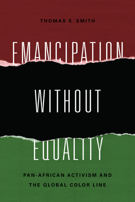 Emancipation without Equality: Pan-African Activism and the Global Color Line - Smith, Thomas E