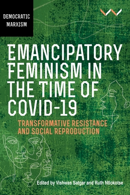 Emancipatory Feminism in the Time of Covid-19: Transformative Resistance and Social Reproduction - Satgar, Vishwas, and Ntlokotse, Ruth, and Azeez, Hawzhin