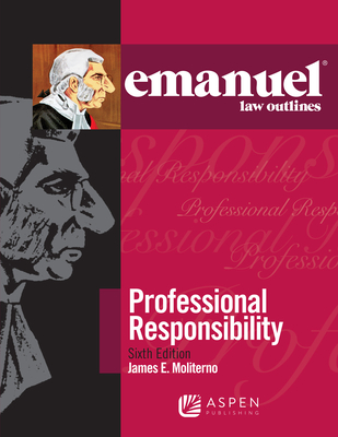 Emanuel Law Outlines for Professional Responsibility - Moliterno, James E