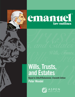 Emanuel Law Outlines for Wills, Trusts, and Estates Keyed to Sitkoff and Dukeminier - Wendel, Peter T