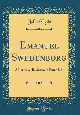 Emanuel Swedenborg: A Lecture, (Revised and Extended) (Classic Reprint) - Hyde, John