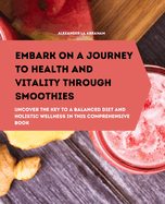 Embark on a Journey to Health and Vitality Through Smoothies: Uncover the Key to a Balanced Diet and Holistic Wellness in This Comprehensive Book