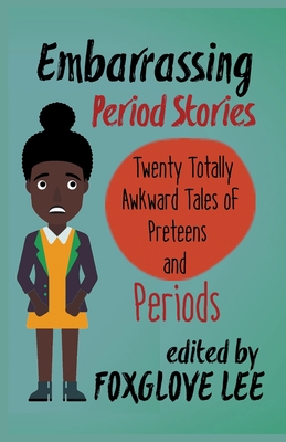 Embarrassing Period Stories: Twenty Totally Awkward Tales of Preteens and Periods - Lee, Foxglove