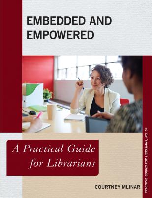 Embedded and Empowered: A Practical Guide for Librarians - Mlinar, Courtney