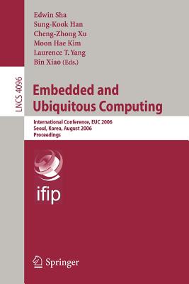 Embedded and Ubiquitous Computing: International Conference, Euc 2006, Seoul, Korea, August 1-4, 2006, Proceedings - Sha, Edwin (Editor), and Han, Sung-Kook (Editor), and Xu, Cheng-Zhong (Editor)