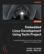 Embedded Linux Development Using Yocto Project: Leverage the power of the Yocto Project to build efficient Linux-based products