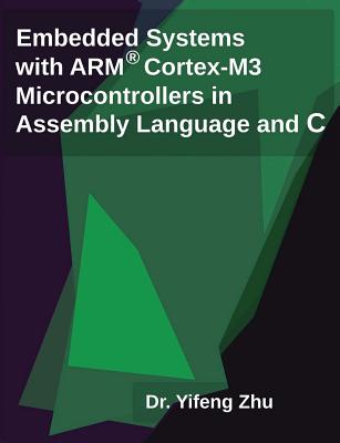 Embedded Systems with Arm Cortex-M3 Microcontrollers in Assembly Language and C - Zhu, Yifeng