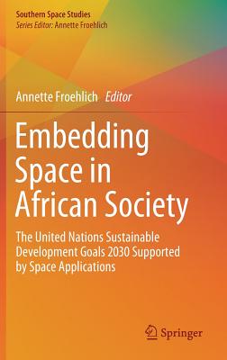 Embedding Space in African Society: The United Nations Sustainable Development Goals 2030 Supported by Space Applications - Froehlich, Annette (Editor)