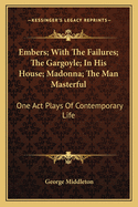 Embers; With The Failures; The Gargoyle; In His House; Madonna; The Man Masterful: One Act Plays Of Contemporary Life