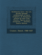 Emblemata Sacra: Hoc Est, Decades Quinque Emblematum Ex Sacra Scriptura, de Dulcissimo Nomine & Cruce Jesu Christi, Figuris Aeneis Incisorum ...