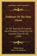 Emblems of the Holy Ghost: Or the Teaching of Inspired Word Parables, Concerning the Lord and Giver of Life (1900)