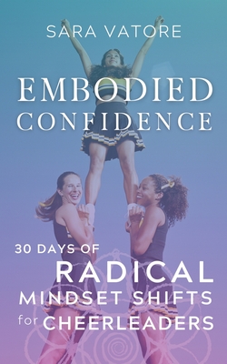 Embodied Confidence: 30 Days of Radical Mindset Shifts for Cheerleaders - Vatore, Sara