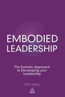 Embodied Leadership: The Somatic Approach to Developing Your Leadership - Hamill, Pete