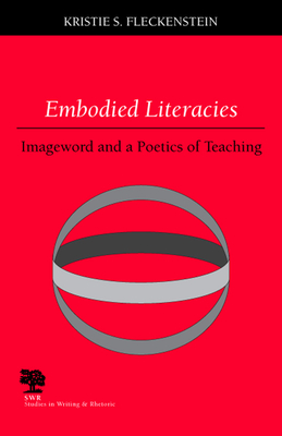 Embodied Literacies: Imageword and a Poetics of Teaching - Fleckenstein, Kristie S, Professor