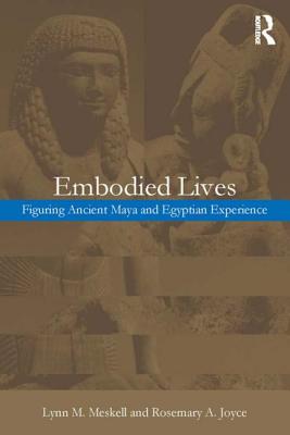 Embodied Lives:: Figuring Ancient Maya and Egyptian Experience - Joyce, Rosemary a, and Meskell, Lynn M