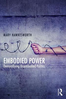 Embodied Power: Demystifying Disembodied Politics - Hawkesworth, Mary