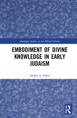 Embodiment of Divine Knowledge in Early Judaism - Orlov, Andrei A
