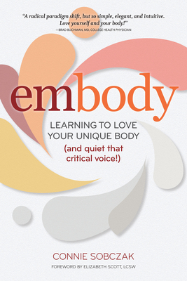 Embody: Learning to Love Your Unique Body (and Quiet That Critical Voice!) - Sobczak, Connie, and Scott, Elizabeth (Foreword by)