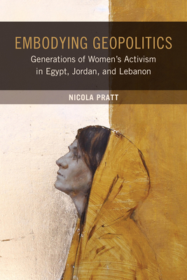 Embodying Geopolitics: Generations of Women's Activism in Egypt, Jordan, and Lebanon - Pratt, Nicola