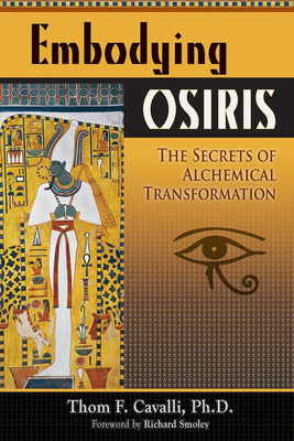 Embodying Osiris: The Secrets of Alchemical Transformation - Cavalli Phd, Thom F