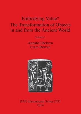 Embodying Value The Transformation of Objects in and from the Ancient World - Bokern, Annabel (Editor), and Rowan, Clare (Editor)