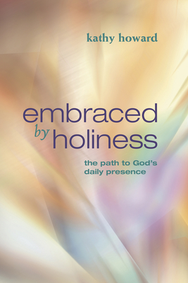 Embraced by Holiness: The Path to God's Daily Presence - Howard, Kathy