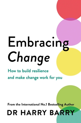 Embracing Change: How to build resilience and make change work for you - Barry, Harry, Dr.