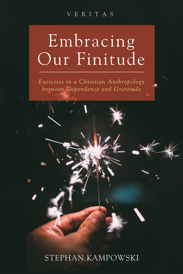 Embracing Our Finitude: Exercises in a Christian Anthropology Between Dependence and Gratitude - Kampowski, Stephan
