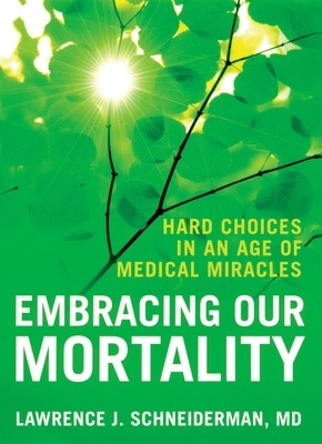 Embracing Our Mortality: Hard Choices in an Age of Medical Miracles - Schneiderman, Lawrence