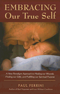 Embracing Our True Self: A New Paradigm Approach to Healing Our Wounds, Finding Our Gifts, and Fulfilling Our Spiritual Purpose - Ferrini, Paul