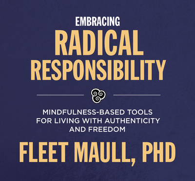 Embracing Radical Responsibility: Mindfulness-Based Tools for Living with Authenticity and Freedom - Maull, Fleet