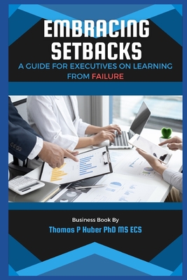 Embracing Setbacks: A Guide for Executives on Learning from Failure - Huber, Thomas Patrick