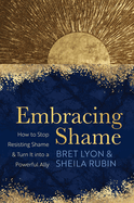 Embracing Shame: How to Stop Resisting Shame and Turn It Into a Powerful Ally