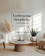 Embracing Simplicity for beginners: A Comprehensive Journey to Achieving Self-Reliance and Sustainable Living Practices