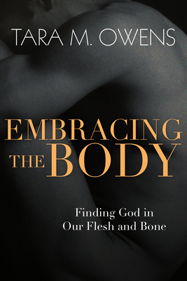 Embracing the Body: Finding God in Our Flesh and Bone - Owens, Tara M