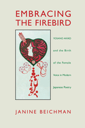 Embracing the Firebird: Yosano Akiko and the Birth of the Female Voice in Modern Japanese Poetry