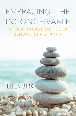 Embracing the Inconceivable: Interspiritual Practice of Zen and Christianity - Birx, Ellen