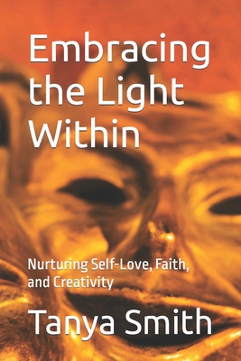 Embracing the Light Within: Nurturing Self-Love, Faith, and Creativity - Smith, Tanya