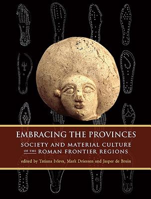 Embracing the Provinces: Society and Material Culture of the Roman Frontier Regions - Ivleva, Tatiana (Editor), and de Bruin, Jasper (Editor), and Driessen, Mark (Editor)