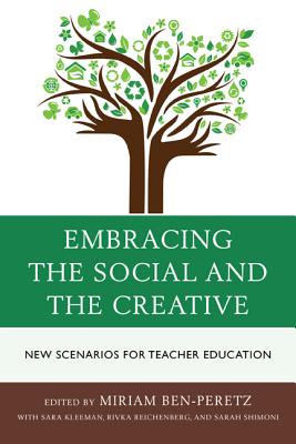 Embracing the Social and the Creative: New Scenarios for Teacher Education - Ben-Peretz, Miriam (Editor), and Kleeman, Sara, Dr., and Reichenberg, Rivka