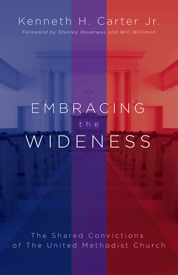 Embracing the Wideness: The Shared Convictions of the United Methodist Church - Willimon, William H (Foreword by), and Hauerwas, Stanley (Foreword by), and Carter, Kenneth H, Rev.