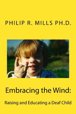 Embracing the Wind: Raising and Educating a Deaf Child - Mills Phd, Philip R