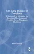 Embracing Therapeutic Complexity: A Guidebook to Integrating the Essentials of Psychodynamic Principles Across Therapeutic Disciplines