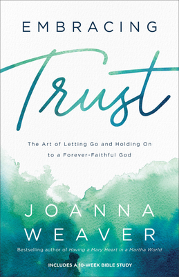 Embracing Trust: The Art of Letting Go and Holding on to a Forever-Faithful God - Weaver, Joanna