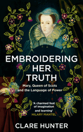 Embroidering Her Truth: Mary, Queen of Scots and the Language of Power